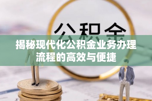 凤县揭秘现代化公积金业务办理流程的高效与便捷