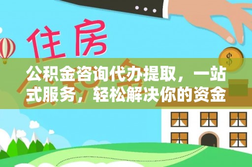 凤县公积金咨询代办提取，一站式服务，轻松解决你的资金难题