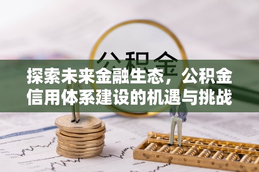 凤县探索未来金融生态，公积金信用体系建设的机遇与挑战