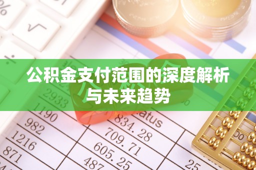 凤县公积金支付范围的深度解析与未来趋势