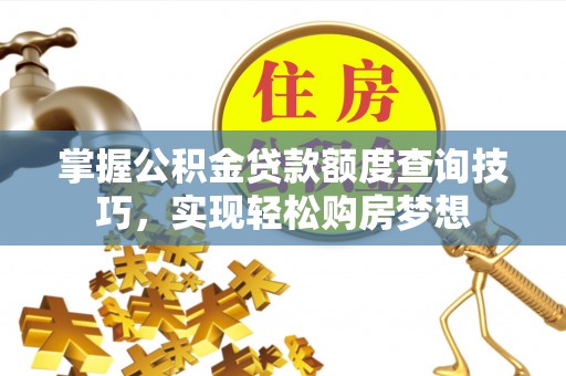 凤县掌握公积金贷款额度查询技巧，实现轻松购房梦想