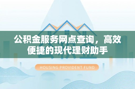凤县公积金服务网点查询，高效便捷的现代理财助手