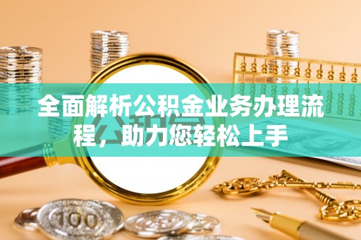 凤县全面解析公积金业务办理流程，助力您轻松上手