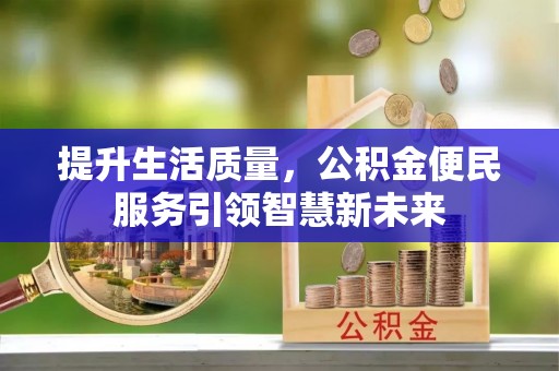 凤县提升生活质量，公积金便民服务引领智慧新未来