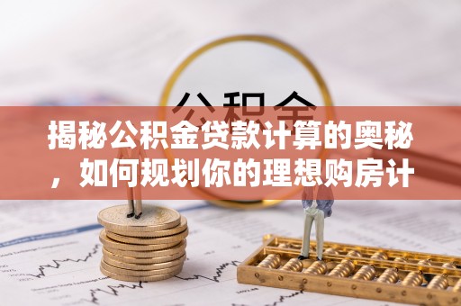 凤县揭秘公积金贷款计算的奥秘，如何规划你的理想购房计划