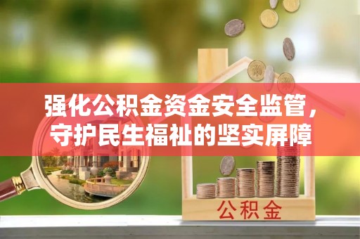 凤县强化公积金资金安全监管，守护民生福祉的坚实屏障