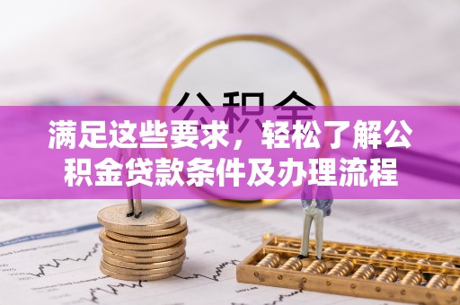 凤县满足这些要求，轻松了解公积金贷款条件及办理流程