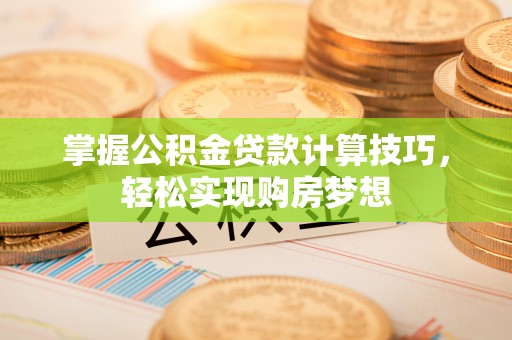 凤县掌握公积金贷款计算技巧，轻松实现购房梦想