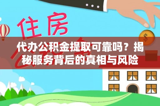 凤县代办公积金提取可靠吗？揭秘服务背后的真相与风险