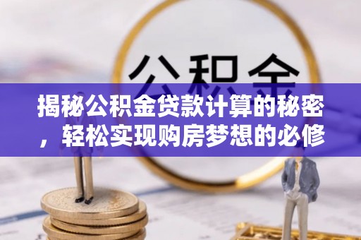 凤县揭秘公积金贷款计算的秘密，轻松实现购房梦想的必修课