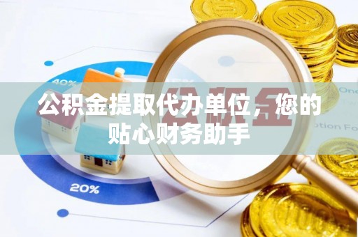 凤县公积金提取代办单位，您的贴心财务助手