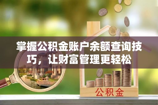 凤县掌握公积金账户余额查询技巧，让财富管理更轻松