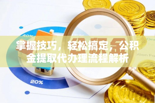 凤县掌握技巧，轻松搞定，公积金提取代办理流程解析