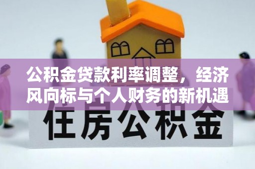 凤县公积金贷款利率调整，经济风向标与个人财务的新机遇