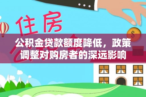 凤县公积金贷款额度降低，政策调整对购房者的深远影响