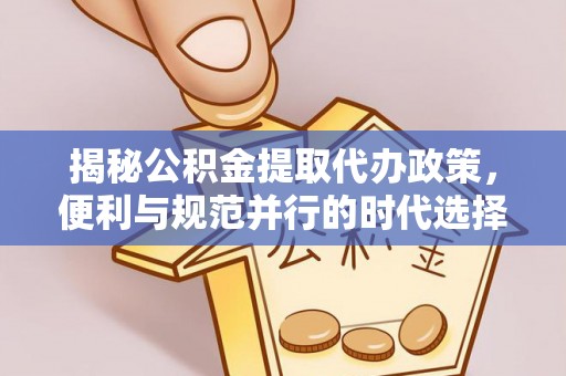 凤县揭秘公积金提取代办政策，便利与规范并行的时代选择
