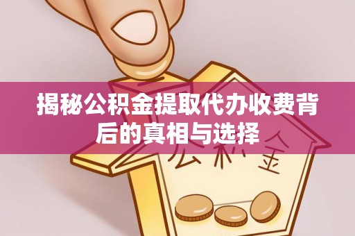 凤县揭秘公积金提取代办收费背后的真相与选择