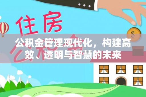 凤县公积金管理现代化，构建高效、透明与智慧的未来