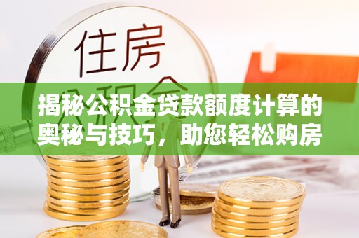 凤县揭秘公积金贷款额度计算的奥秘与技巧，助您轻松购房