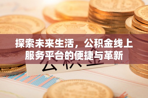 凤县探索未来生活，公积金线上服务平台的便捷与革新