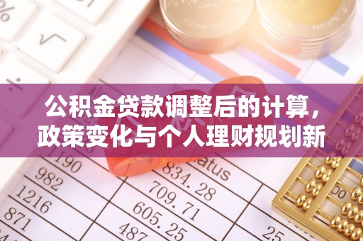凤县公积金贷款调整后的计算，政策变化与个人理财规划新方向