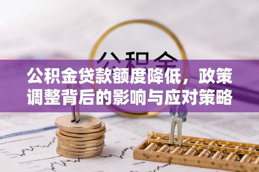 凤县公积金贷款额度降低，政策调整背后的影响与应对策略