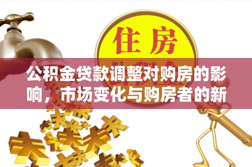 凤县公积金贷款调整对购房的影响，市场变化与购房者的新选择