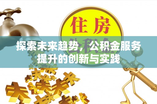 凤县探索未来趋势，公积金服务提升的创新与实践