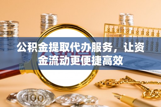 凤县公积金提取代办服务，让资金流动更便捷高效