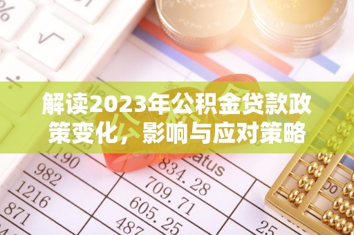 凤县解读2023年公积金贷款政策变化，影响与应对策略