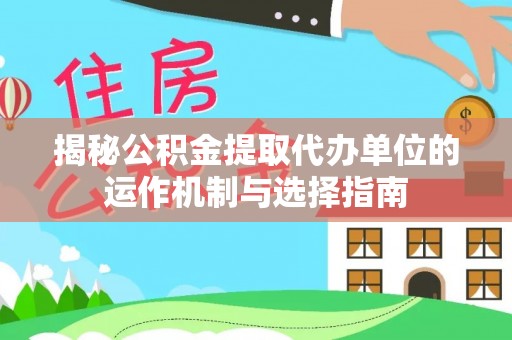 凤县揭秘公积金提取代办单位的运作机制与选择指南