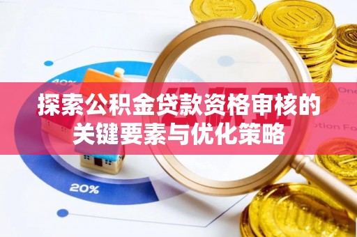 凤县探索公积金贷款资格审核的关键要素与优化策略