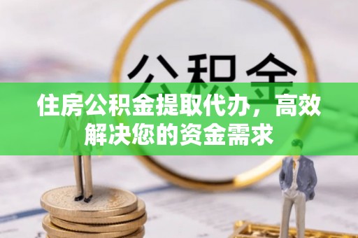 凤县住房公积金提取代办，高效解决您的资金需求