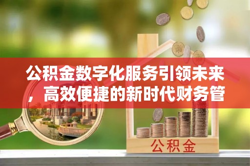 凤县公积金数字化服务引领未来，高效便捷的新时代财务管理