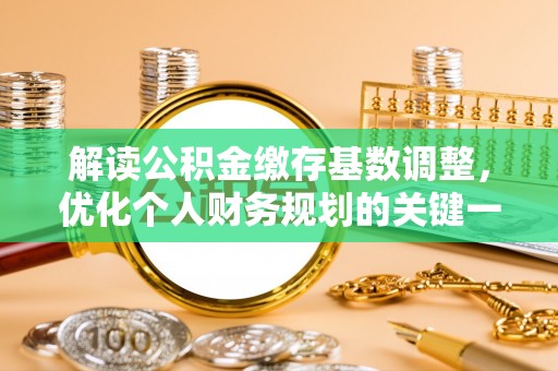 凤县解读公积金缴存基数调整，优化个人财务规划的关键一步