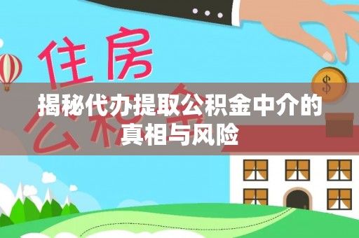 凤县揭秘代办提取公积金中介的真相与风险