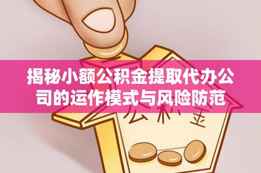 凤县揭秘小额公积金提取代办公司的运作模式与风险防范