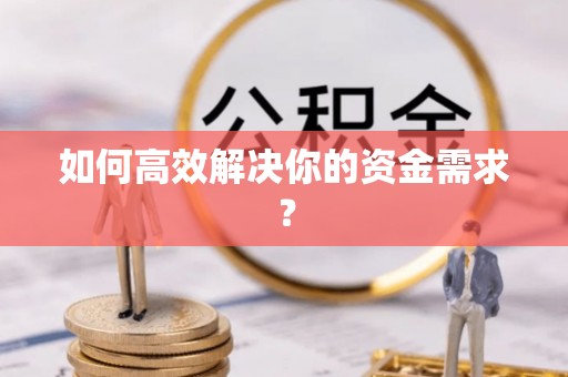 凤县如何高效解决你的资金需求？