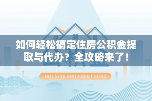 凤县如何轻松搞定住房公积金提取与代办？全攻略来了！