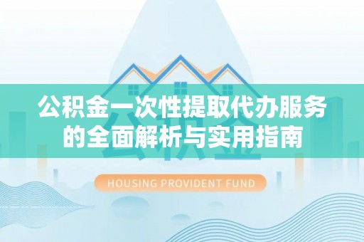 凤县公积金一次性提取代办服务的全面解析与实用指南