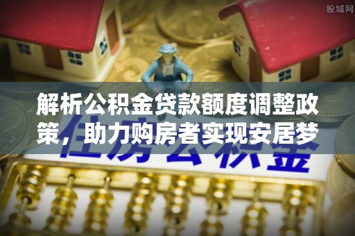 凤县解析公积金贷款额度调整政策，助力购房者实现安居梦想