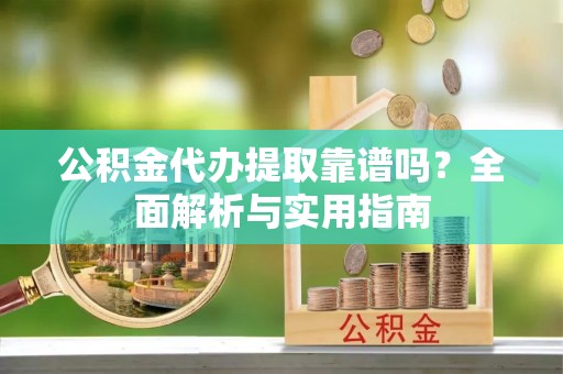 凤县公积金代办提取靠谱吗？全面解析与实用指南