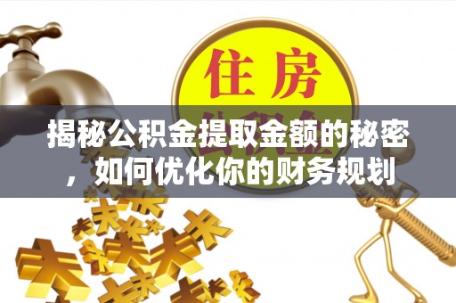 凤县揭秘公积金提取金额的秘密，如何优化你的财务规划