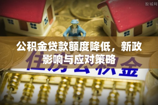 凤县公积金贷款额度降低，新政影响与应对策略