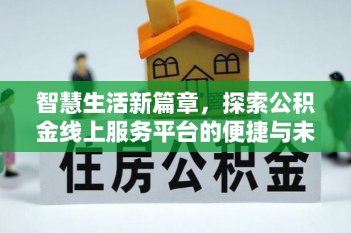 凤县智慧生活新篇章，探索公积金线上服务平台的便捷与未来
