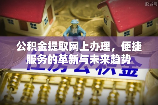 凤县公积金提取网上办理，便捷服务的革新与未来趋势