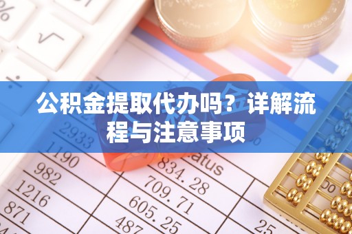 凤县公积金提取代办吗？详解流程与注意事项