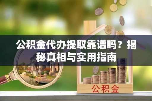 凤县公积金代办提取靠谱吗？揭秘真相与实用指南