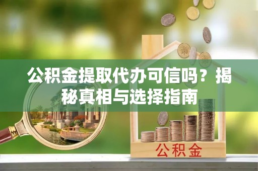 凤县公积金提取代办可信吗？揭秘真相与选择指南