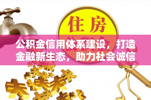 凤县公积金信用体系建设，打造金融新生态，助力社会诚信发展